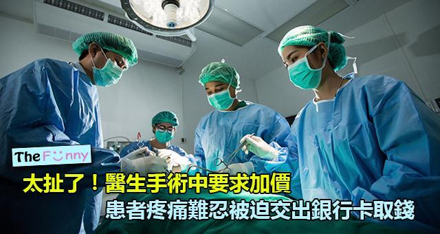 太扯了！醫生手術中要求加價，患者疼痛難忍被迫交出銀行卡取錢 !
